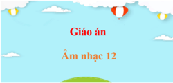 Giáo án Âm nhạc 12 (mới nhất) | Giáo án điện tử, bài giảng powerpoint (PPT) Âm nhạc 12