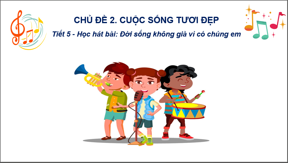 Giáo án điện tử Âm nhạc 6 Kết nối tri thức Hát: Bài hát Đời sống không già vì có chúng em | PPT Âm nhạc 6