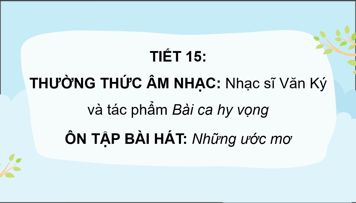 Giáo án điện tử Âm nhạc 6 Kết nối tri thức Thưởng thức âm nhạc: Nhạc sĩ Văn Ký và tác phẩm Bài ca hy vọng | PPT Âm nhạc 6