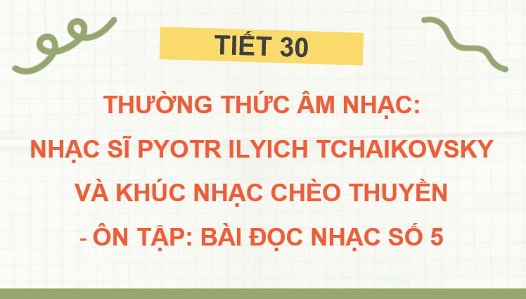 Giáo án điện tử Âm nhạc 7 Kết nối tri thức Thường thức âm nhạc: Nhạc sĩ Pyotr Ilyich Tchaikovsky và khúc nhạc Chèo thuyền | PPT Âm nhạc 7