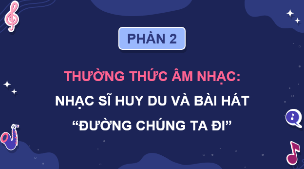 Giáo án điện tử Âm nhạc 9 Kết nối tri thức Thường thức âm nhạc: Nhạc sĩ Huy Du và bài hát Đường chúng ta đi | PPT Âm nhạc 9