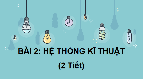 Giáo án điện tử Công nghệ 10 Kết nối tri thức Bài 2: Hệ thống kĩ thuật | PPT Công nghệ 10