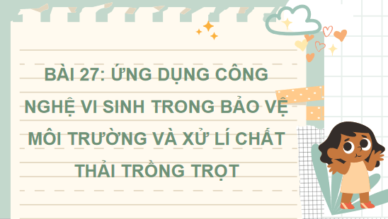 Giáo án điện tử Công nghệ 10 Kết nối tri thức Bài 27: Ứng dụng công nghệ vi sinh trong bảo vệ môi trường và xử lí chất thải trồng trọt | PPT Công nghệ 10