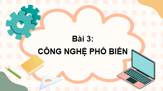Giáo án điện tử Công nghệ 10 Kết nối tri thức Bài 3: Công nghệ phổ biến | PPT Công nghệ 10