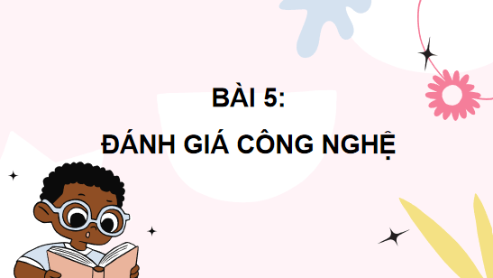 Giáo án điện tử Công nghệ 10 Kết nối tri thức Bài 5: Đánh giá công nghệ | PPT Công nghệ 10