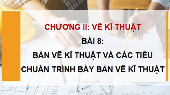 Giáo án điện tử Công nghệ 10 Kết nối tri thức Bài 8: Bản vẽ kĩ thuật và tiêu chuẩn trình bày bản vẽ kĩ thuật | PPT Công nghệ 10