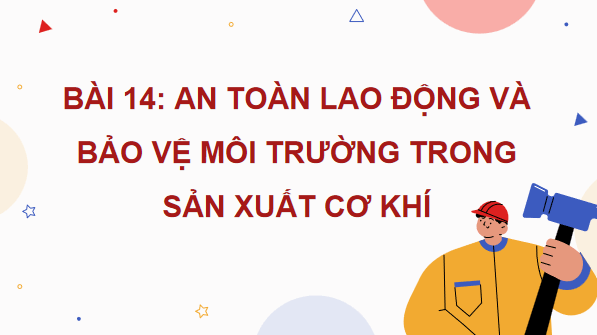 Giáo án điện tử Công nghệ 11 Kết nối tri thức Bài 14: An toàn lao động và bảo vệ môi trường trong sản xuất cơ khí | PPT Công nghệ 11