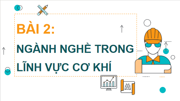 Giáo án điện tử Công nghệ 11 Kết nối tri thức Bài 2: Ngành nghề trong lĩnh vực cơ khí chế tạo | PPT Công nghệ 11