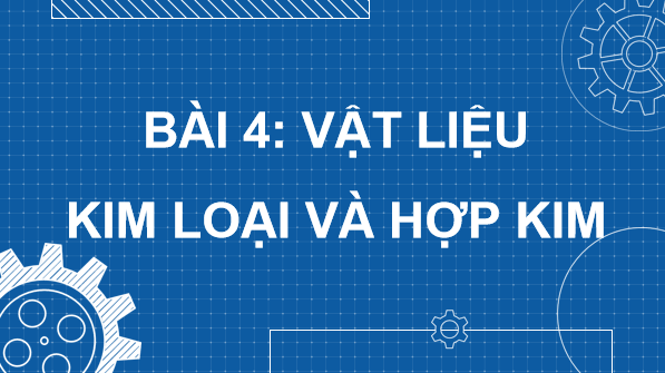 Giáo án điện tử Công nghệ 11 Kết nối tri thức Bài 4: Vật liệu kim loại và hợp kim | PPT Công nghệ 11