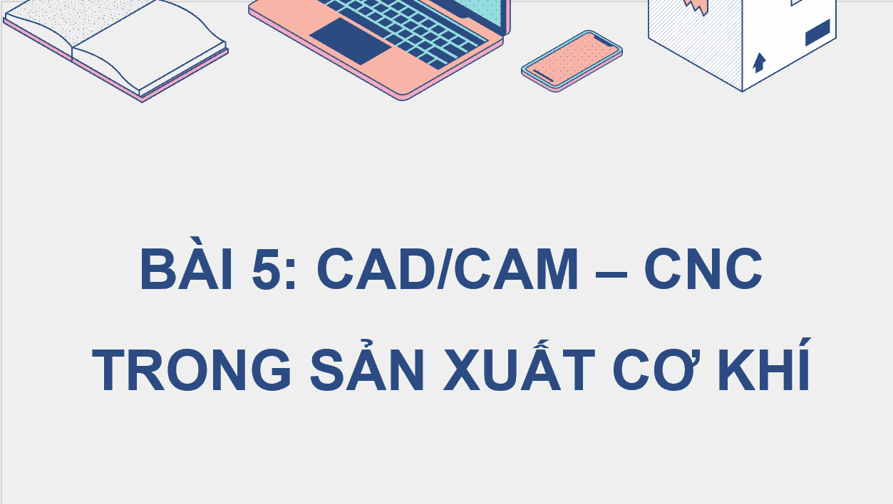 Giáo án điện tử Chuyên đề Công nghệ 11 Kết nối tri thức Bài 5: CAD/CAM-CNC trong sản xuất cơ khí | PPT Chuyên đề Công nghệ 11