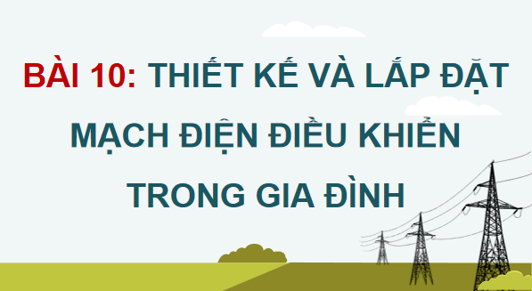 Giáo án điện tử Công nghệ 12 Kết nối tri thức Bài 10: Thiết kế và lắp đặt mạch điện điều khiển trong gia đình | PPT Công nghệ 12
