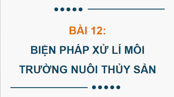 Giáo án điện tử Công nghệ 12 Kết nối tri thức Bài 12: Biện pháp xử lí môi trường nuôi thuỷ sản | PPT Công nghệ 12