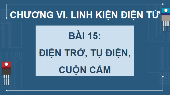 Giáo án điện tử Công nghệ 12 Kết nối tri thức Bài 15: Điện trở, tụ điện và cuộn cảm | PPT Công nghệ 12