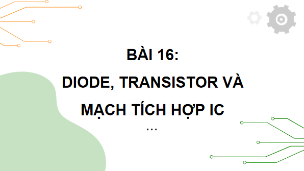 Giáo án điện tử Công nghệ 12 Kết nối tri thức Bài 16: Diode, transistor và mạch tích hợp IC | PPT Công nghệ 12