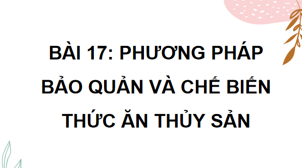 Giáo án điện tử Công nghệ 12 Kết nối tri thức Bài 17: Phương pháp bảo quản và chế biến thức ăn thuỷ sản | PPT Công nghệ 12