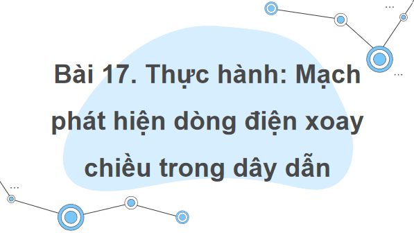Giáo án điện tử Công nghệ 12 Kết nối tri thức Bài 17: Thực hành: Mạch phát hiện dòng điện xoay chiều trong dây dẫn | PPT Công nghệ 12