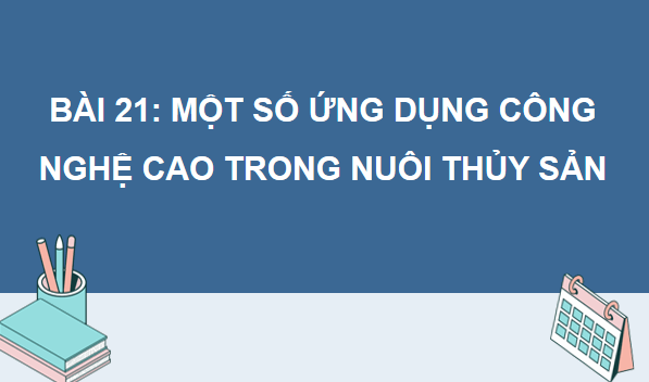 Giáo án điện tử Công nghệ 12 Kết nối tri thức Bài 21: Một số ứng dụng công nghệ cao trong nuôi thuỷ sản | PPT Công nghệ 12