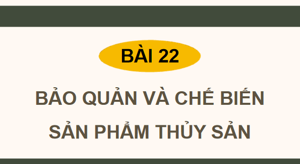 Giáo án điện tử Công nghệ 12 Kết nối tri thức Bài 22: Bảo quản và chế biến sản phẩm thuỷ sản sản | PPT Công nghệ 12