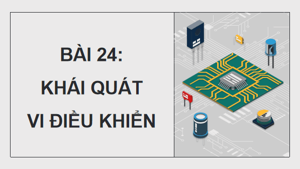 Giáo án điện tử Công nghệ 12 Kết nối tri thức Bài 24: Khái quát về vi điều khiển | PPT Công nghệ 12