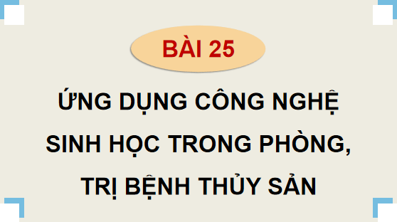 Giáo án điện tử Công nghệ 12 Kết nối tri thức Bài 25: Ứng dụng công nghệ sinh học trong phòng, trị bệnh thuỷ sản | PPT Công nghệ 12