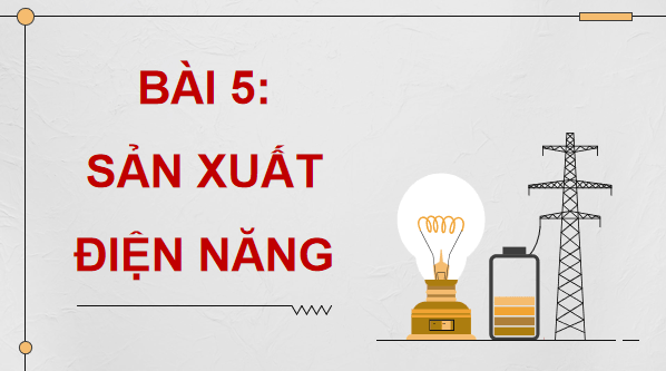 Giáo án điện tử Công nghệ 12 Kết nối tri thức Bài 5: Sản xuất điện năng | PPT Công nghệ 12