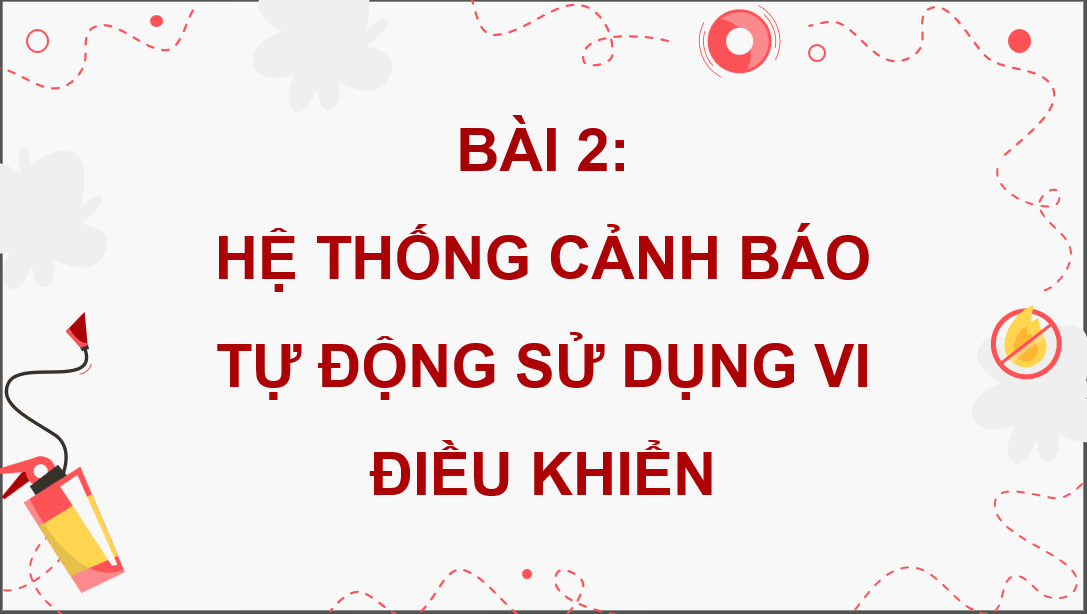 Giáo án điện tử Chuyên đề Công nghệ 12 Kết nối tri thức Bài 2: Hệ thống cảnh báo tự động sử dụng vi điều khiển | PPT Chuyên đề Công nghệ 12