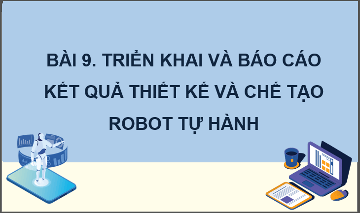 Giáo án điện tử Chuyên đề Công nghệ 12 Kết nối tri thức Bài 9: Triển khai và báo cáo kết quả dự án thiết kế và chế tạo robot tự hành | PPT Chuyên đề Công nghệ 12
