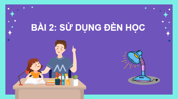 Giáo án điện tử Công nghệ lớp 3 Kết nối tri thức Bài 2: Sử dụng đèn học | PPT Công nghệ lớp 3