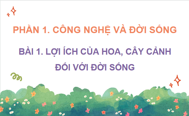 Giáo án điện tử Công nghệ lớp 4 Kết nối tri thức Bài 1: Lợi ích của hoa, cây cảnh đối với đời sống | PPT Công nghệ 4