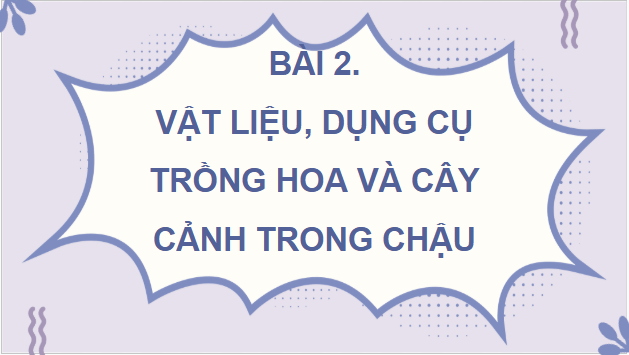 Giáo án điện tử Công nghệ lớp 4 Chân trời sáng tạo Bài 2: Vật liệu, dụng cụ trồng hoa và cây cảnh trong chậu | PPT Công nghệ 4