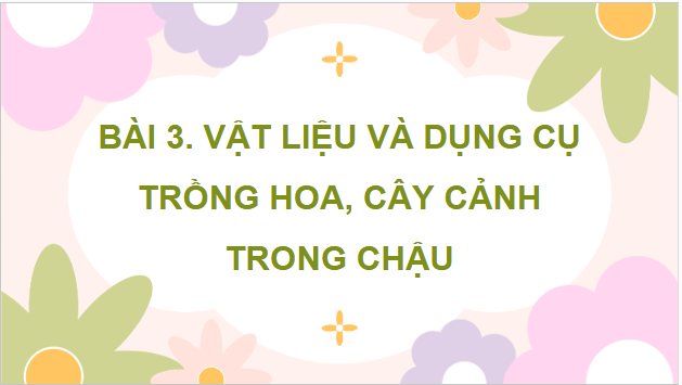 Giáo án điện tử Công nghệ lớp 4 Kết nối tri thức Bài 3: Vật liệu và dụng cụ trồng hoa, cây cảnh trong chậu | PPT Công nghệ 4