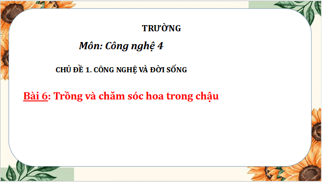 Giáo án điện tử Công nghệ lớp 4 Cánh diều Bài 6: Trồng và chăm sóc hoa trong chậu | PPT Công nghệ 4