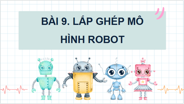 Giáo án điện tử Công nghệ lớp 4 Kết nối tri thức Bài 9: Lắp ghép mô hình rô - bốt | PPT Công nghệ 4