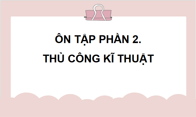 Giáo án điện tử Công nghệ lớp 4 Chân trời sáng tạo Ôn tập phần 2: Thủ công kĩ thuật | PPT Công nghệ 4