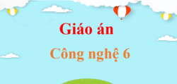 Giáo án Công nghệ 6 mới, chuẩn nhất