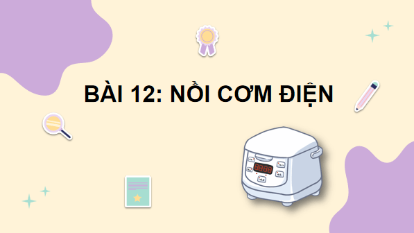 Giáo án điện tử Công nghệ 6 Kết nối tri thức Bài 12: Nồi cơm điện | PPT Công nghệ 6