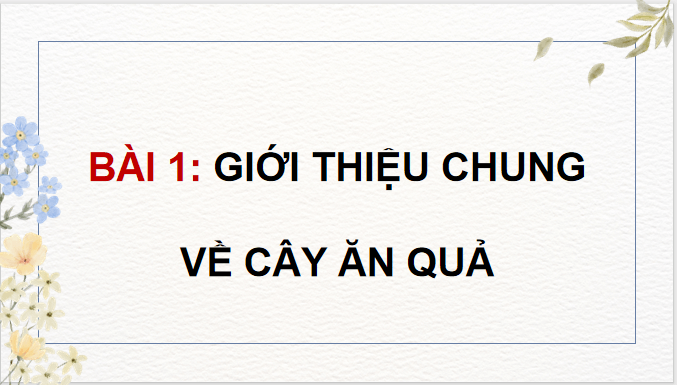 Giáo án điện tử Công nghệ 9 Kết nối tri thức Bài 1: Giới thiệu chung về cây ăn quả | PPT Công nghệ 9