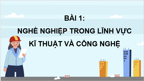 Giáo án điện tử Công nghệ 9 Kết nối tri thức Bài 1: Nghề nghiệp trong lĩnh vực kĩ thuật và công nghệ | PPT Công nghệ 9