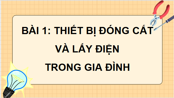 Giáo án điện tử Công nghệ 9 Kết nối tri thức Bài 1: Thiết bị đóng cắt và lấy điện trong gia đình | PPT Công nghệ 9