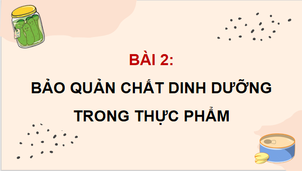 Giáo án điện tử Công nghệ 9 Cánh diều Bài 2: Bảo quản chất dinh dưỡng trong thực phẩm | PPT Công nghệ 9