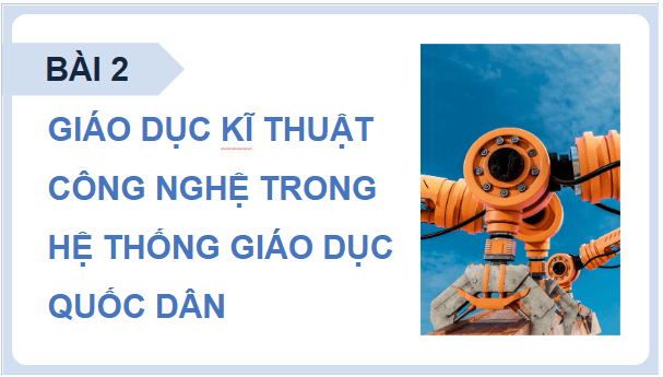 Giáo án điện tử Công nghệ 9 Cánh diều Bài 2: Giáo dục kĩ thuật, công nghệ trong hệ thống giáo dục quốc dân | PPT Công nghệ 9