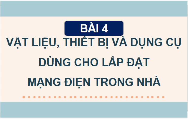 Giáo án điện tử Công nghệ 9 Kết nối tri thức Bài 4: Vật liệu, thiết bị và dụng cụ dùng cho lắp đặt mạng điện trong nhà | PPT Công nghệ 9