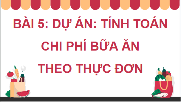 Giáo án điện tử Công nghệ 9 Kết nối tri thức Bài 5: Dự án: Tính toán chi phí bữa ăn theo thực đơn | PPT Công nghệ 9