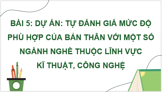 Giáo án điện tử Công nghệ 9 Kết nối tri thức Bài 5: Dự án: Tự đánh giá mức độ phù hợp của bản thân với một số ngành nghề trong lĩnh vực kĩ thuật, công nghệ | PPT Công nghệ 9
