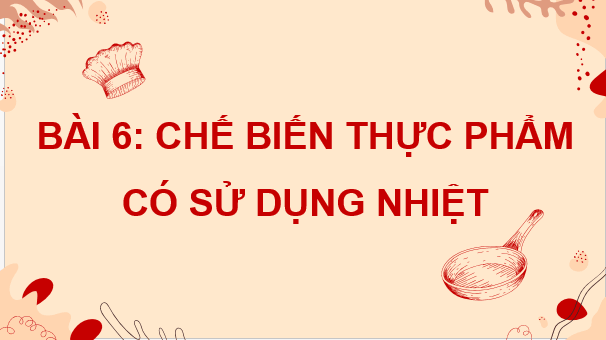 Giáo án điện tử Công nghệ 9 Kết nối tri thức Bài 6: Chế biến thực phẩm có sử dụng nhiệt | PPT Công nghệ 9
