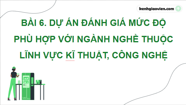 Giáo án điện tử Công nghệ 9 Cánh diều Bài 6: Dự án: Đánh giá mức độ phù hợp với ngành nghề thuộc lĩnh vực kĩ thuật, công nghệ | PPT Công nghệ 9