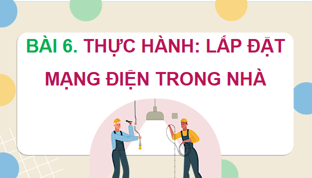 Giáo án điện tử Công nghệ 9 Cánh diều Bài 6: Thực hành lắp đặt mạng điện trong nhà | PPT Công nghệ 9