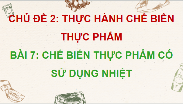 Giáo án điện tử Công nghệ 9 Cánh diều Bài 7: Chế biến thực phẩm có sử dụng nhiệt | PPT Công nghệ 9