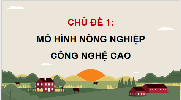 Giáo án điện tử Công nghệ 9 Chân trời sáng tạo Chủ đề 1: Mô hình nông nghiệp công nghệ cao | PPT Công nghệ 9