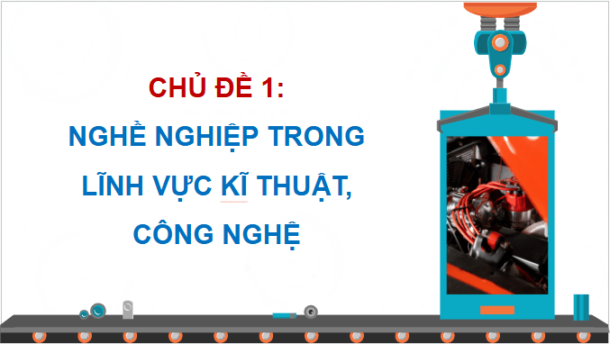 Giáo án điện tử Công nghệ 9 Chân trời sáng tạo Chủ đề 1: Nghề nghiệp trong lĩnh vực kĩ thuật, công nghệ | PPT Công nghệ 9